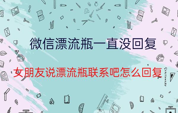 微信漂流瓶一直没回复 女朋友说漂流瓶联系吧怎么回复？